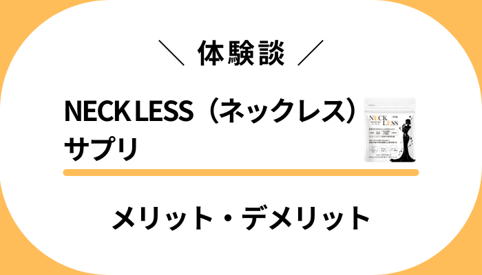 【体験談】NECK LESS（ネックレス）サプリを使って感じたメリット・デメリット