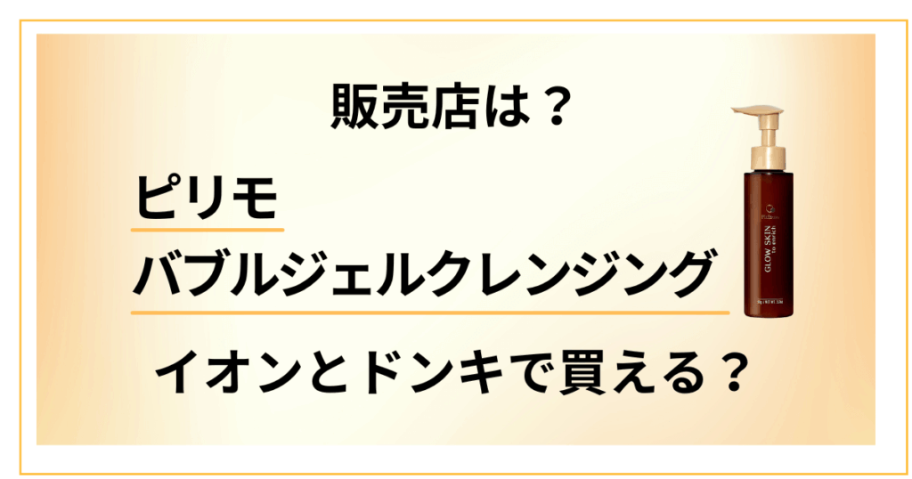 【販売店は？】ピリモバブルジェルクレンジングはイオンとドンキで買える？