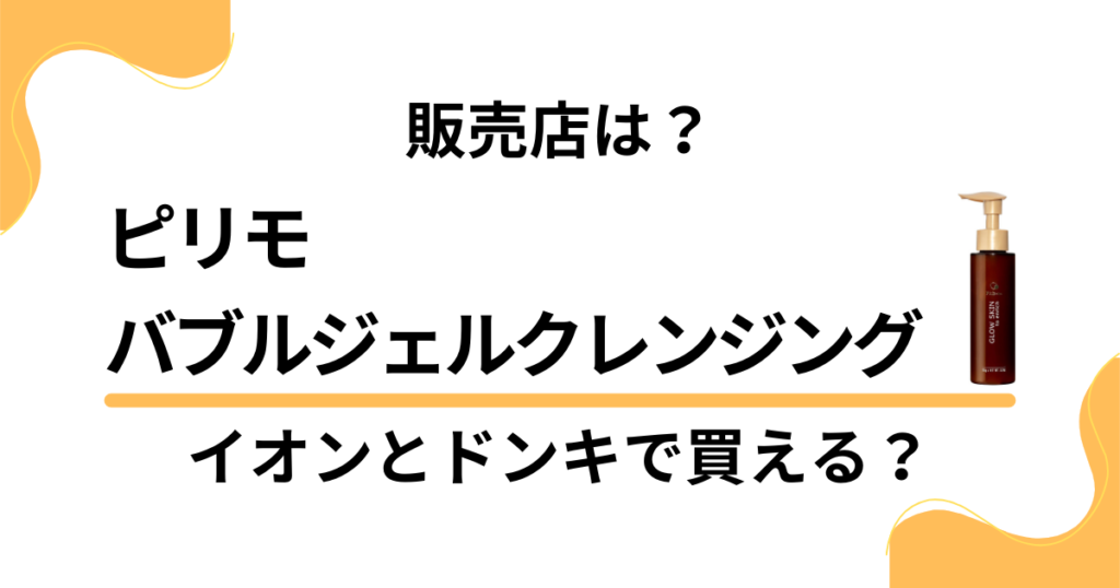 ピリモバブルジェルクレンジングはイオンやドンキで買える？賢い販売店の選び方