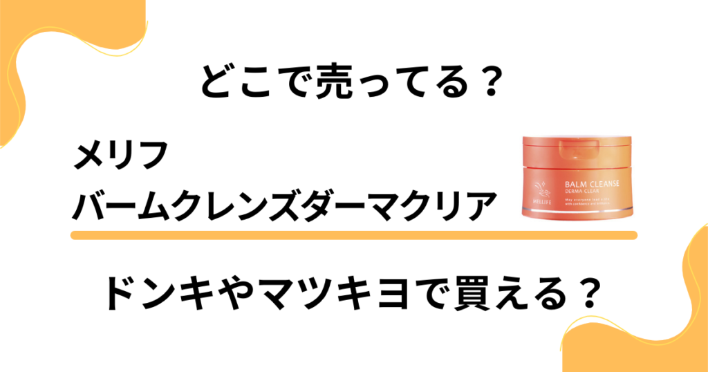 【どこで売ってる？】メリフバームクレンズはドンキやマツキヨで買える？