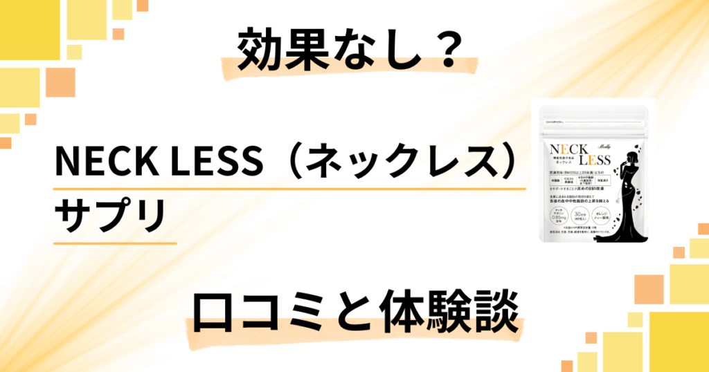 【効果なし？】NECK LESS（ネックレス）サプリの口コミと体験談