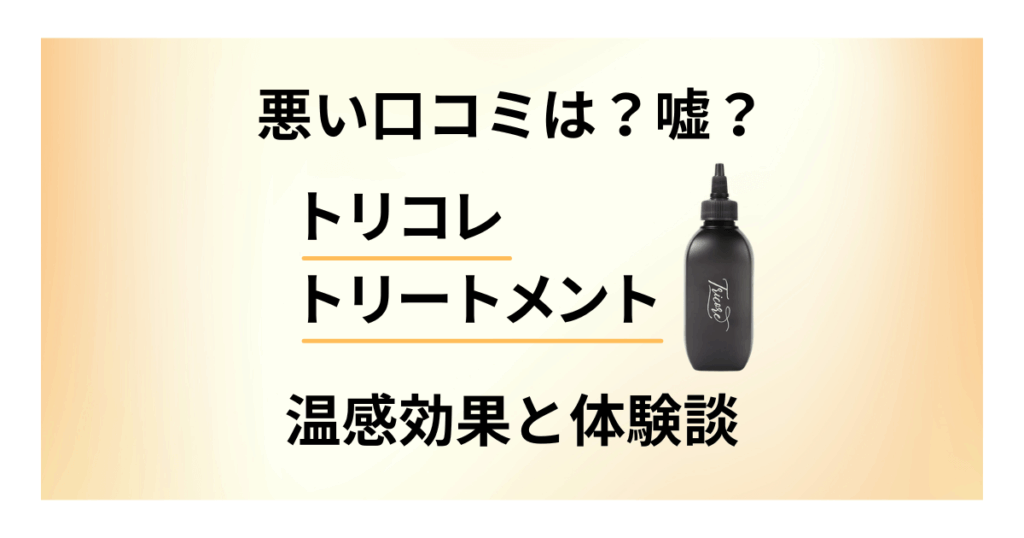 【悪い口コミは？】嘘？トリコレ トリートメントの温感効果と体験談