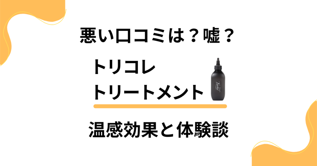 【悪い口コミは？】嘘？トリコレ トリートメントの温感効果と体験談