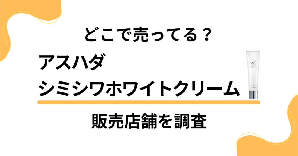 【どこで売ってる？】アスハダシミシワホワイトクリームの販売店舗を調査