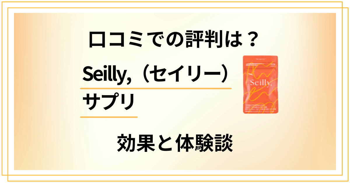 【悪い口コミは？】嘘？Seilly,（セイリー）サプリの効果と体験談