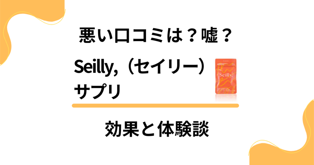 【悪い口コミは？】嘘？Seilly,（セイリー）サプリの効果と体験談