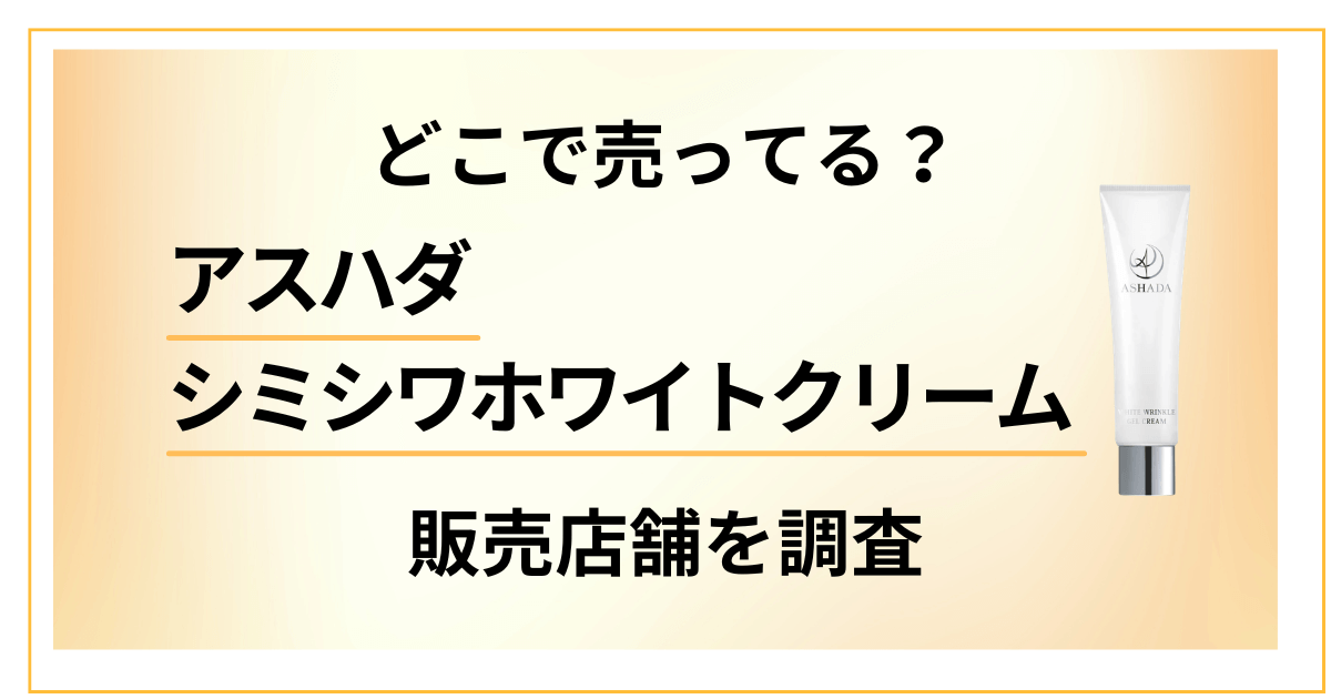 【どこで売ってる】アスハダシミシワホワイトクリームの販売店舗を調査