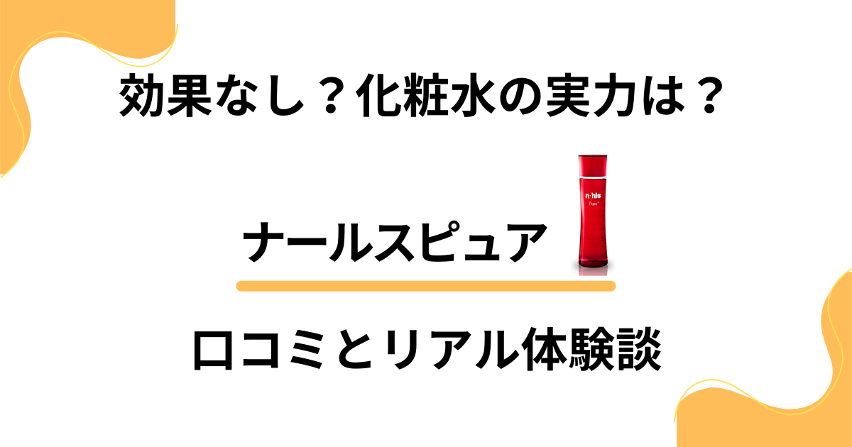 【効果なし？】化粧水の実力は？ナールスピュアの口コミとリアル体験談