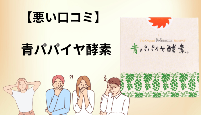 青パパイヤ酵素の悪い口コミ・デメリットは3つに集約できる