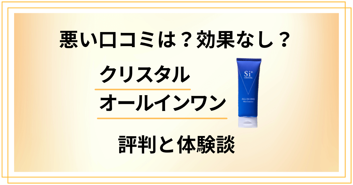 【悪い口コミは？】効果なし？クリスタルオールインワンの評判と体験談