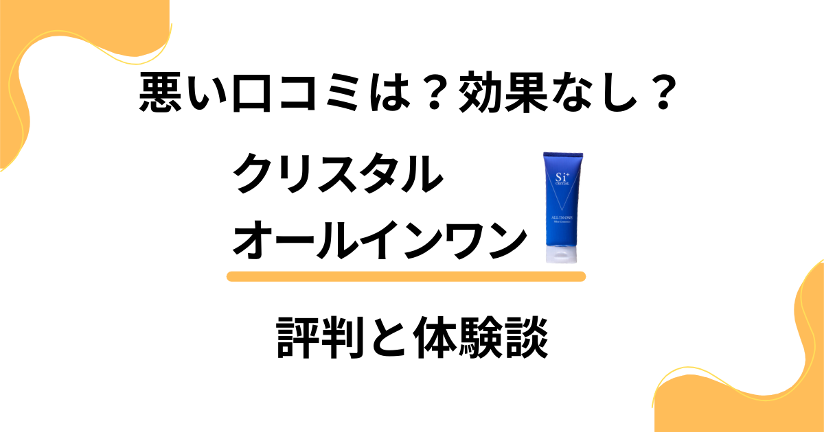 【悪い口コミは？】効果なし？クリスタルオールインワンの評判と体験談