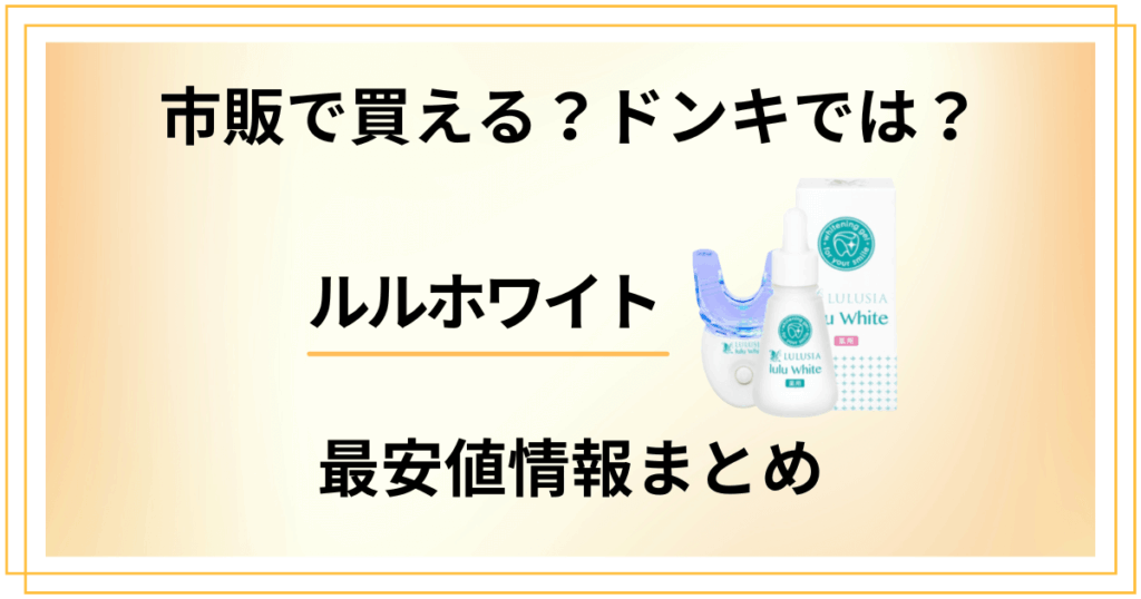 ルルホワイトは市販で買える？ドンキの販売状況と最安値情報まとめ