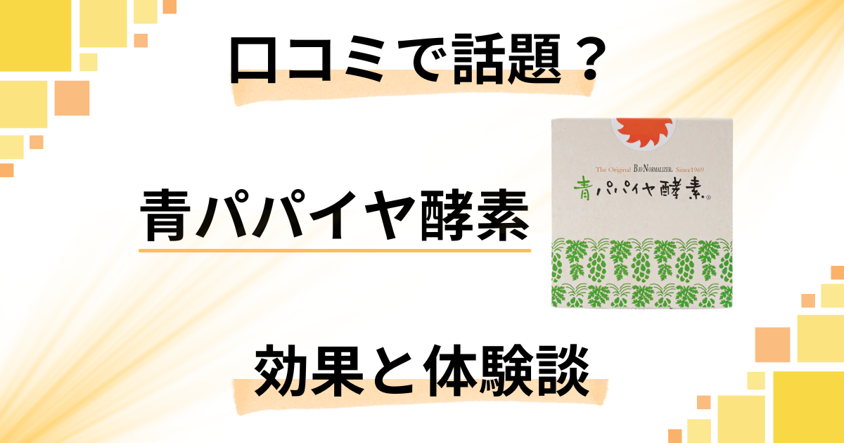 【口コミで話題】青パパイヤ酵素の驚きの効果と体験談をリアルに解説