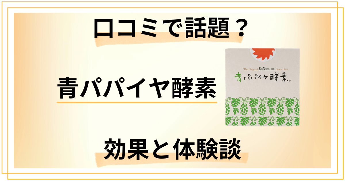 【口コミで話題】青パパイヤ酵素の驚きの効果と体験談をリアルに解説
