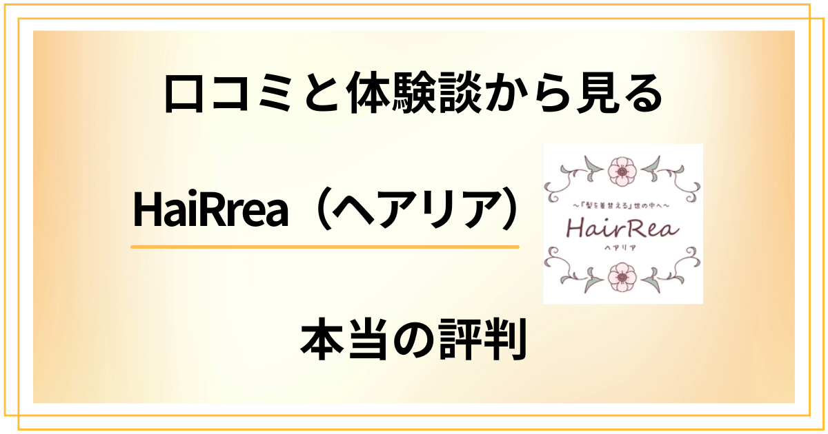 【試す前に】HaiRrea（ヘアリア）の口コミと体験談から見る本当の評判