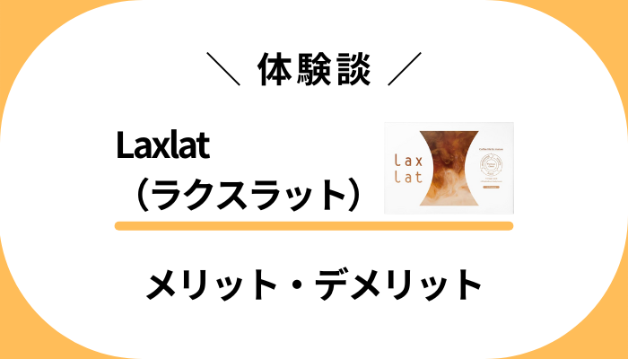 【私の体験談】Laxlat （ラクスラット）を飲んで感じたメリット・デメリット