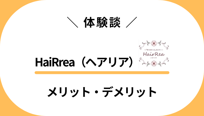 【私の体験談】HaiRrea（ヘアリア）を使って感じたメリット・デメリット