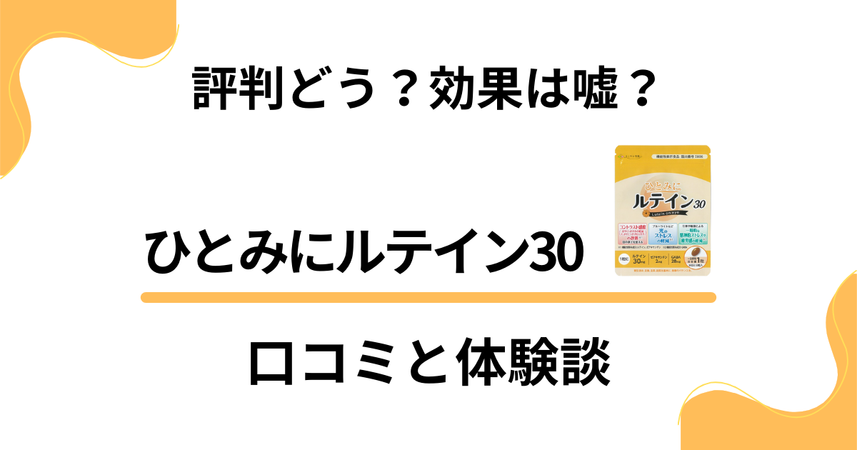 【評判どう？】効果は嘘？ひとみにルテイン30の口コミとリアル体験談