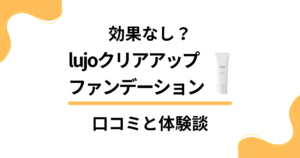 【効果なし？】lujoクリアアップファンデーションの口コミと体験談