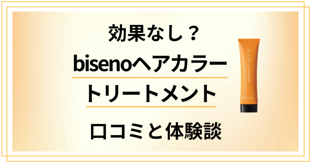 【効果なし？】嘘？bisenoヘアカラートリートメントの口コミと体験談