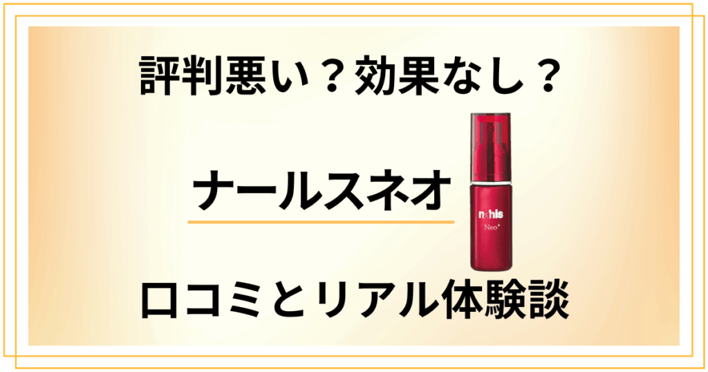 【評判悪い？】効果なし？ナールスネオの口コミとリアル体験談