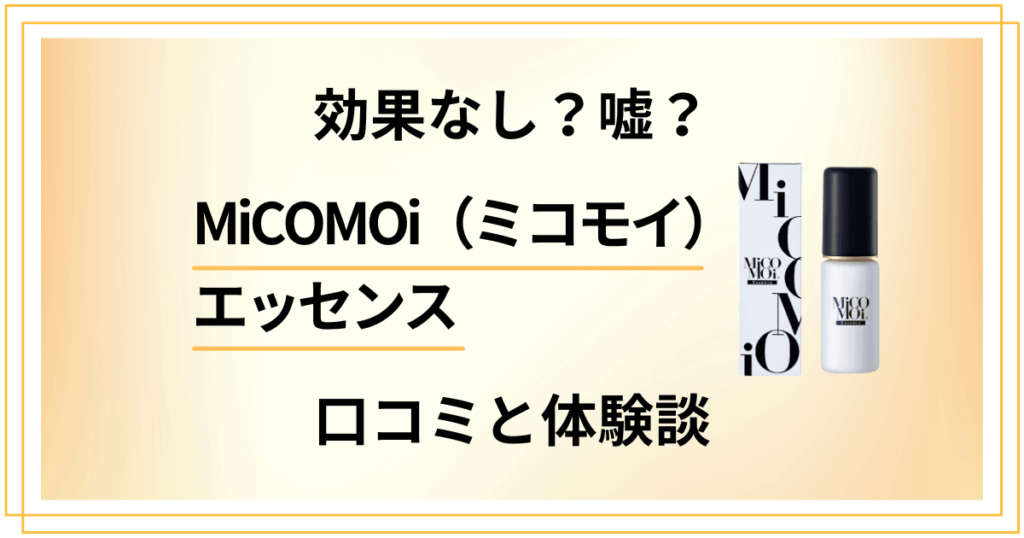 【効果なし？】嘘？MiCOMOi（ミコモイ）エッセンスの口コミと体験談