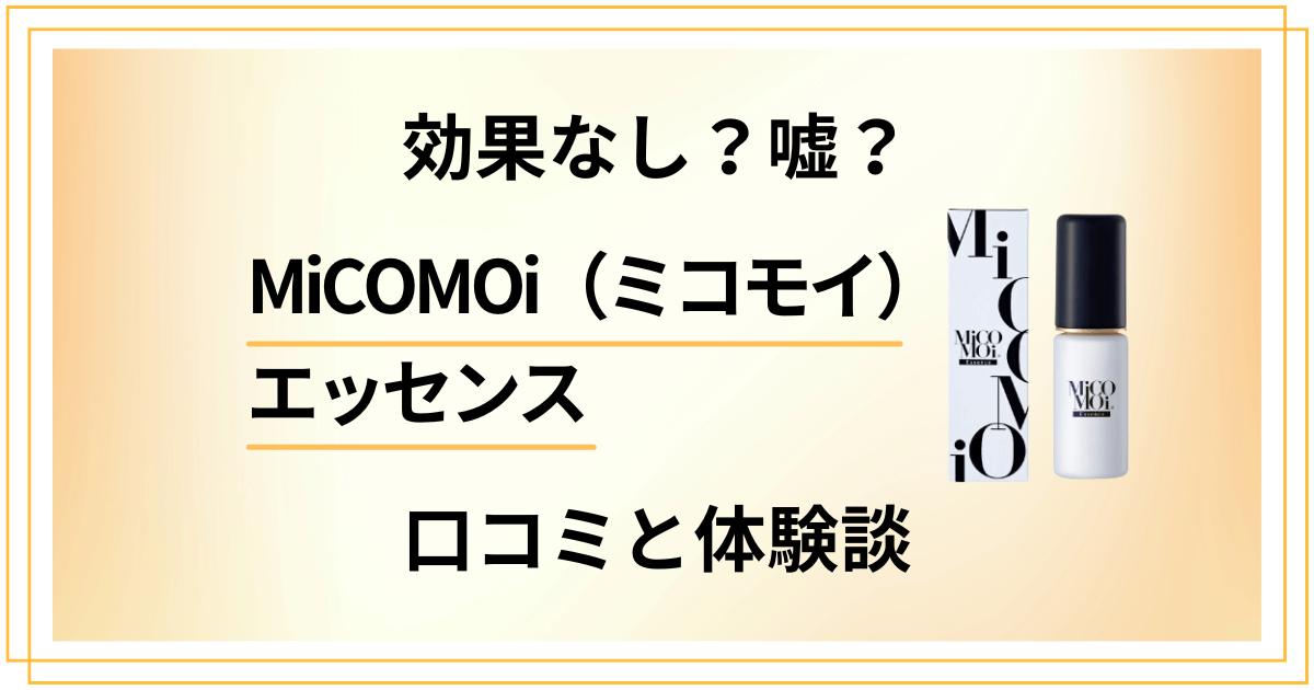 【効果なし？】嘘？MiCOMOi（ミコモイ）エッセンスの口コミと体験談