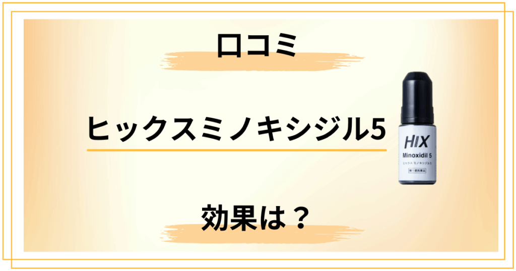 【口コミ検証】ヒックスミノキシジル5の効果・副作用・初期脱毛の実態