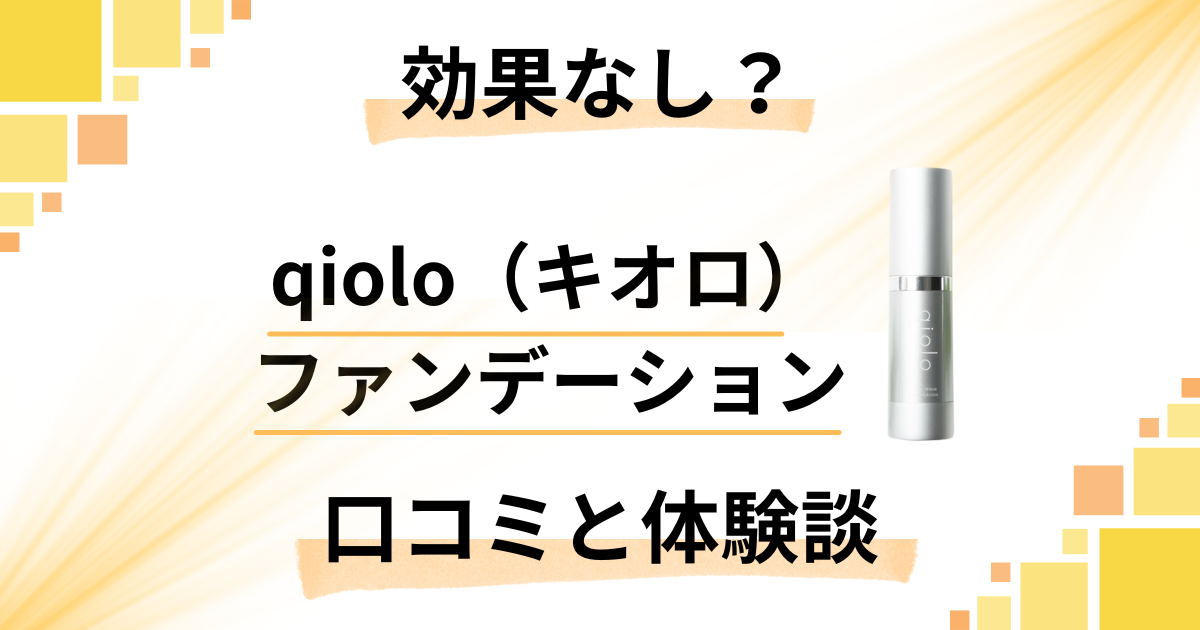 【効果なし？】qiolo（キオロ）ファンデーションの口コミと体験談