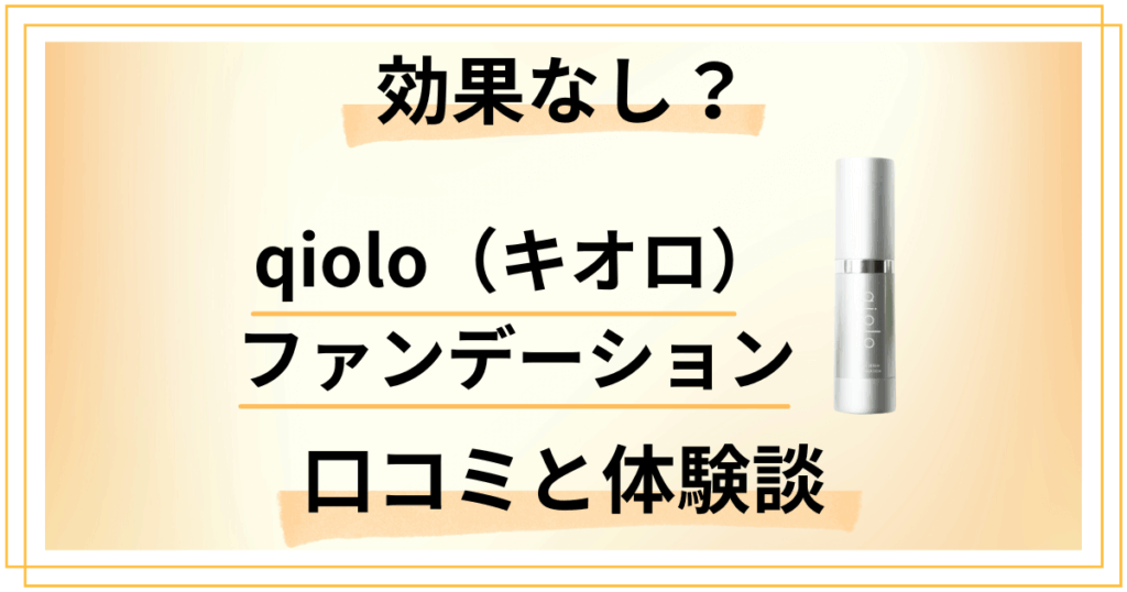 【効果なし？】qiolo（キオロ）ファンデーションの口コミと体験談