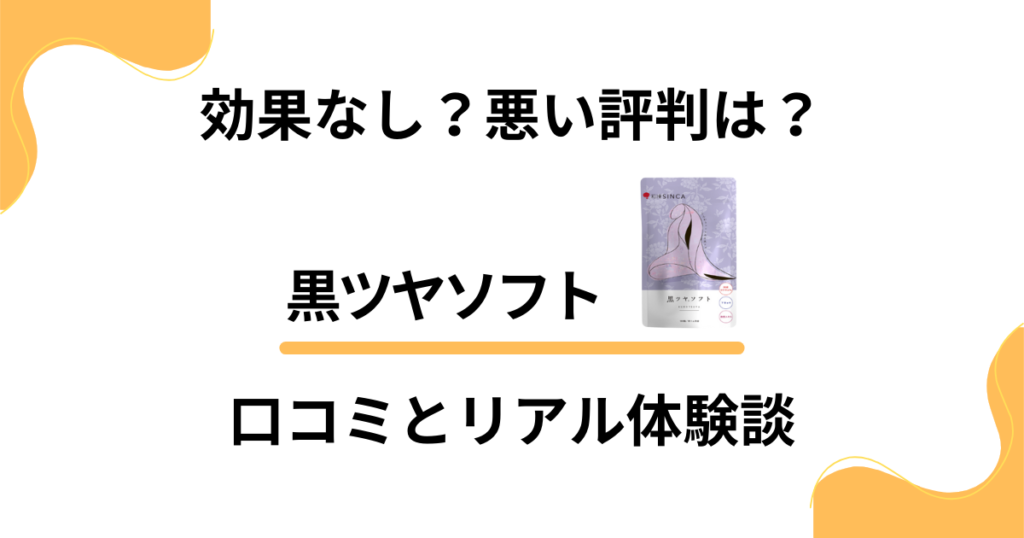 【効果なし？】悪い評判は？黒ツヤソフトの口コミとリアル体験談