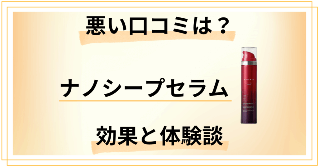 【悪い口コミは？】嘘？ESIENCE（エシエンス）ナノシープセラムの効果と体験談