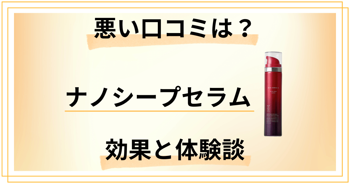 【悪い口コミは？】嘘？ESIENCE（エシエンス）ナノシープセラムの効果と体験談