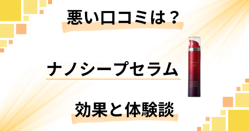 【悪い口コミは？】嘘？ESIENCE（エシエンス）ナノシープセラムの効果と体験談