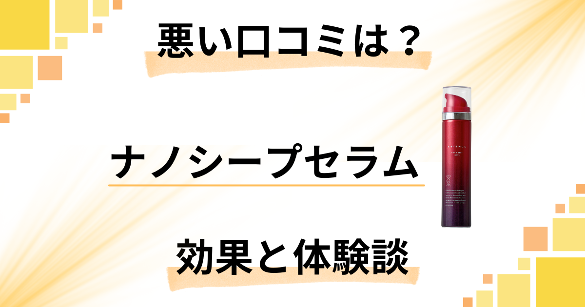 【悪い口コミは?】嘘?ESIENCE(エシエンス)ナノシープセラムの効果と体験談