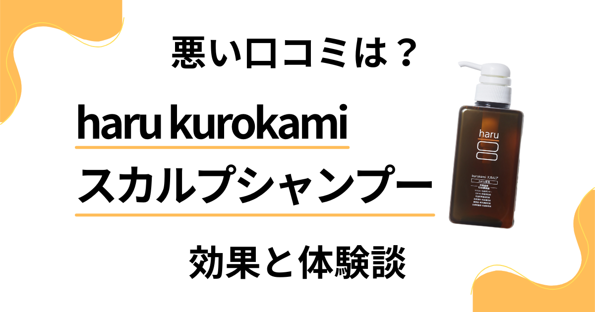 【悪い口コミは？】haru kurokamiスカルプシャンプーの効果と体験談