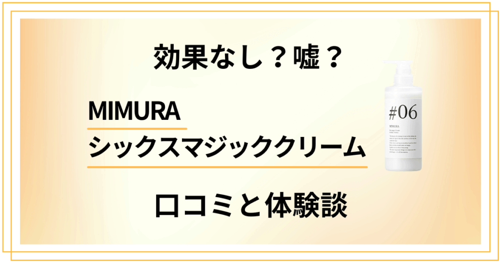 【効果なし？】嘘？MIMURAシックスマジッククリームの口コミと体験談