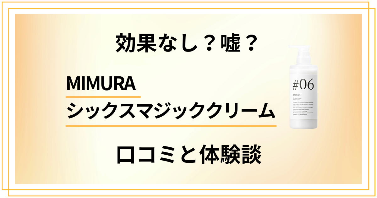 【効果なし?】嘘?MIMURAシックスマジッククリームの口コミと体験談