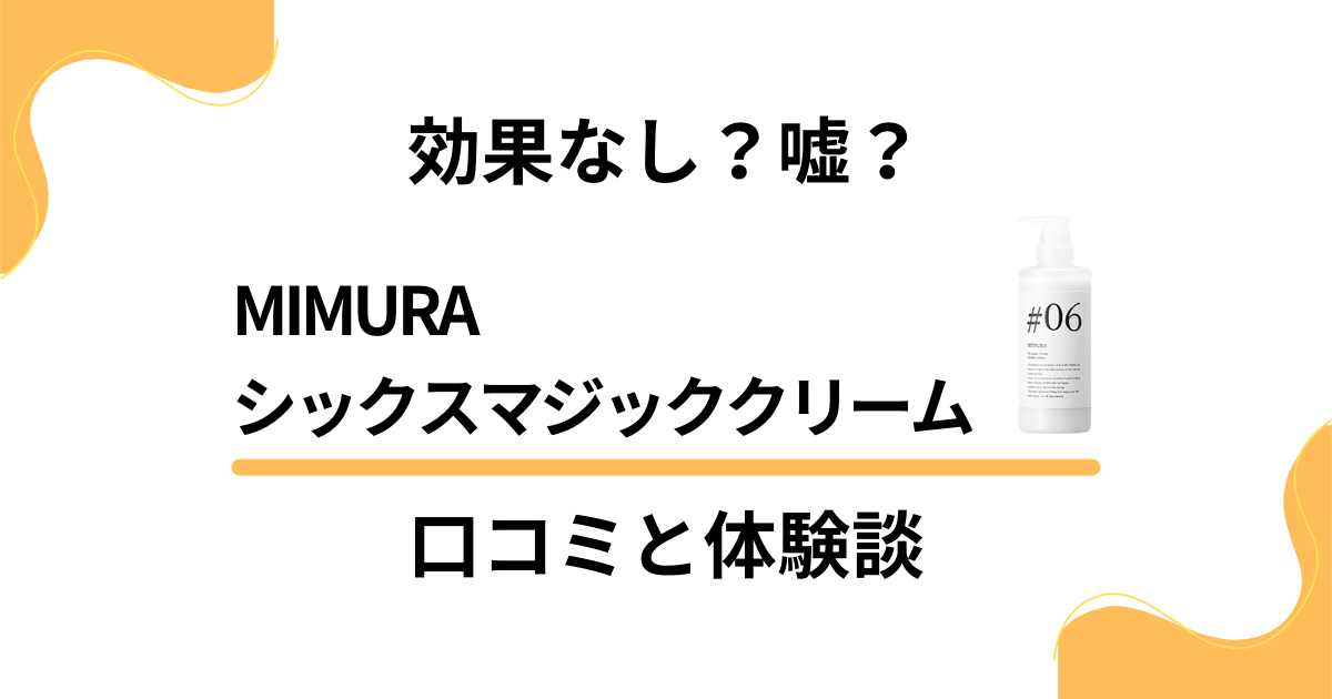 【効果なし？】嘘？MIMURAシックスマジッククリームの口コミと体験談