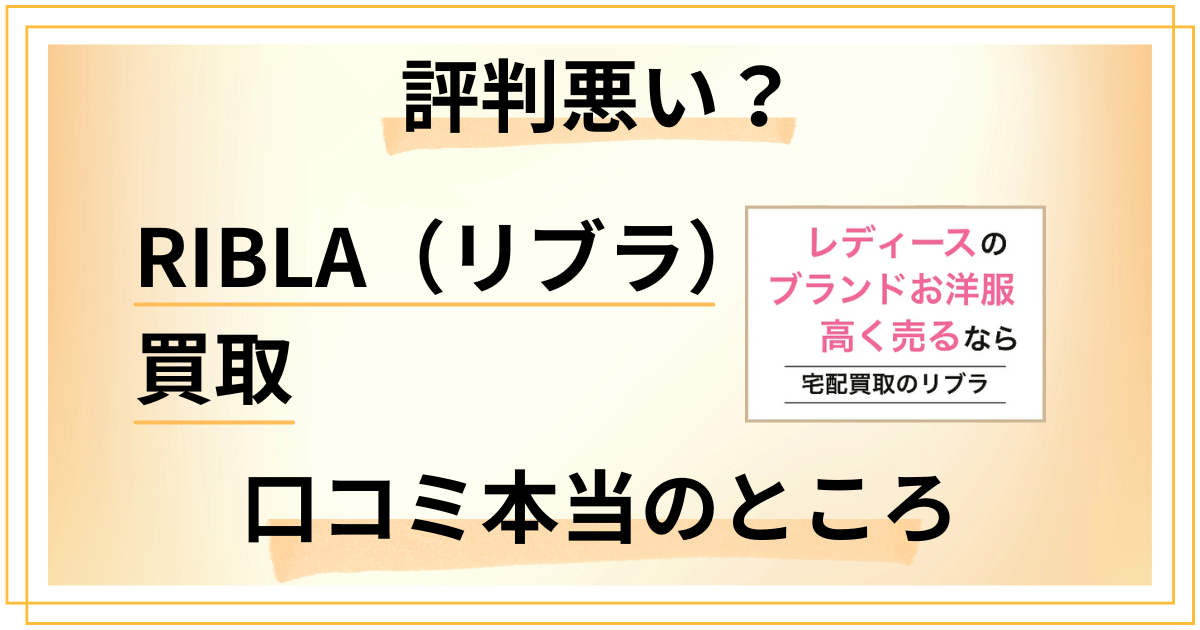 【評判悪い？】RIBLA（リブラ）買取の口コミ本当のところ