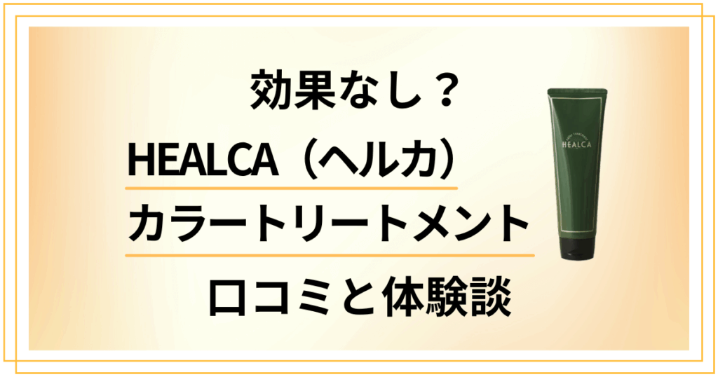 【効果なし？】HEALCA（ヘルカ）カラートリートメントの口コミと体験談