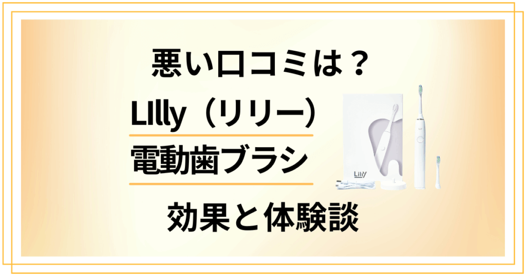 【悪い口コミは？】LIlly（リリー）電動歯ブラシの効果と体験談