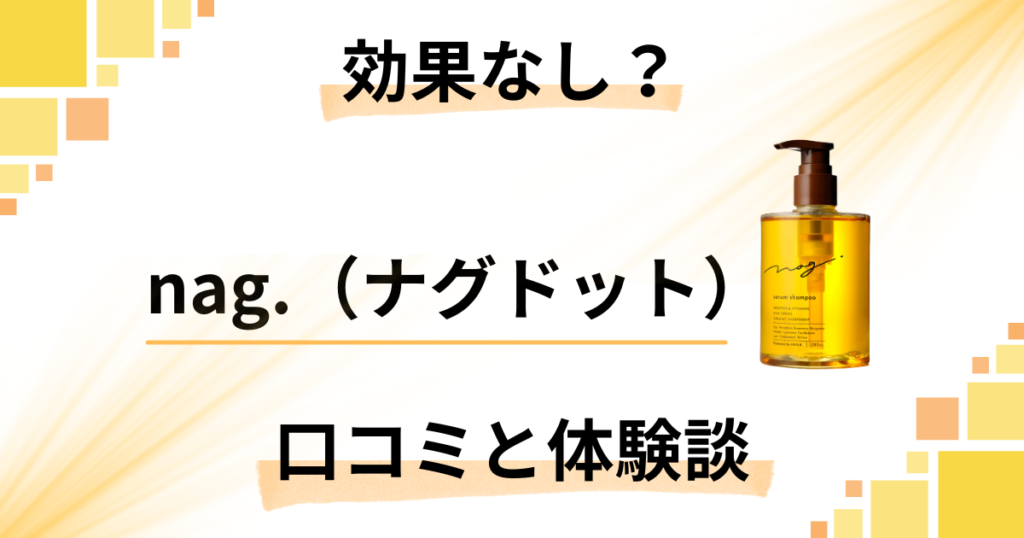 【効果なし？】嘘？nag.（ナグドット）の口コミとリアル体験談