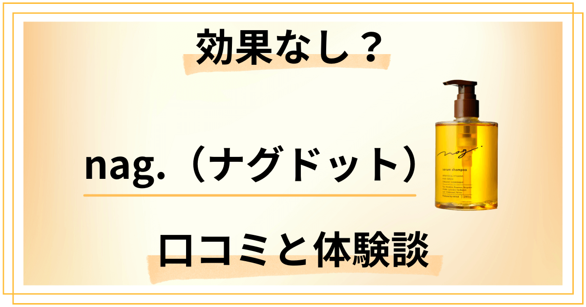 【効果なし?】嘘?nag.(ナグドット)の口コミとリアル体験談