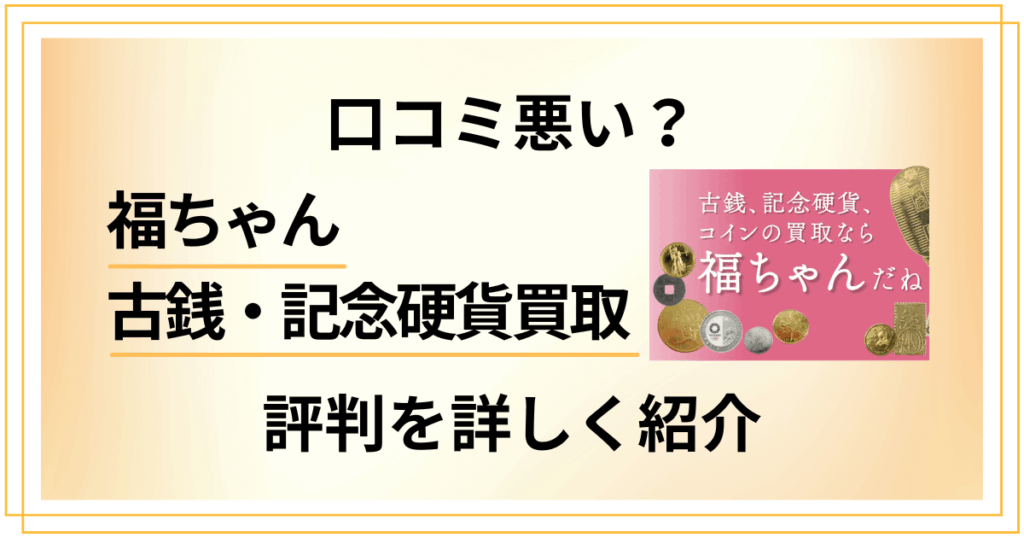 【口コミ悪い？】福ちゃん古銭・記念硬貨買取の評判を詳しく紹介します