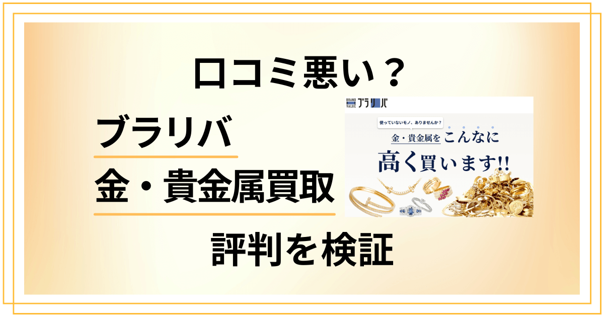 【口コミ悪い?】ブラリバ金・貴金属買取の評判を検証してみた結果