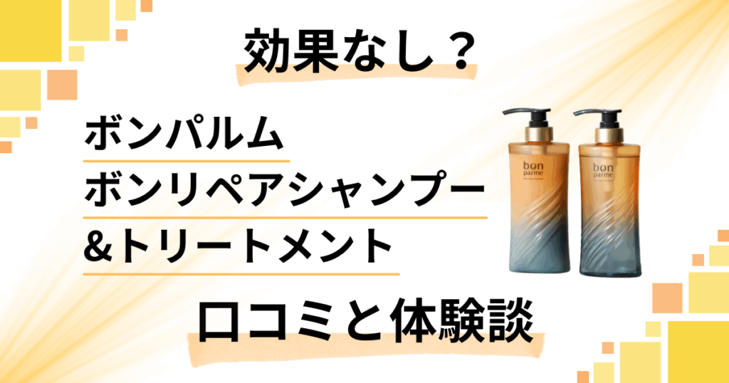 【効果なし？】ボンパルム ボンリペアシャンプー&トリートメントの口コミと体験談