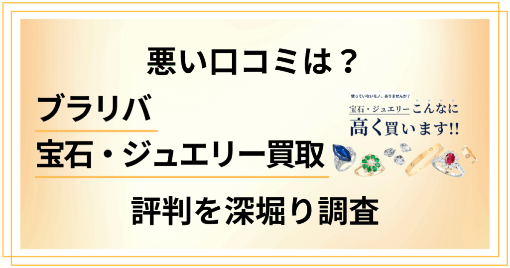 【悪い口コミは？】ブラリバ宝石・ジュエリー買取の評判を深堀り調査