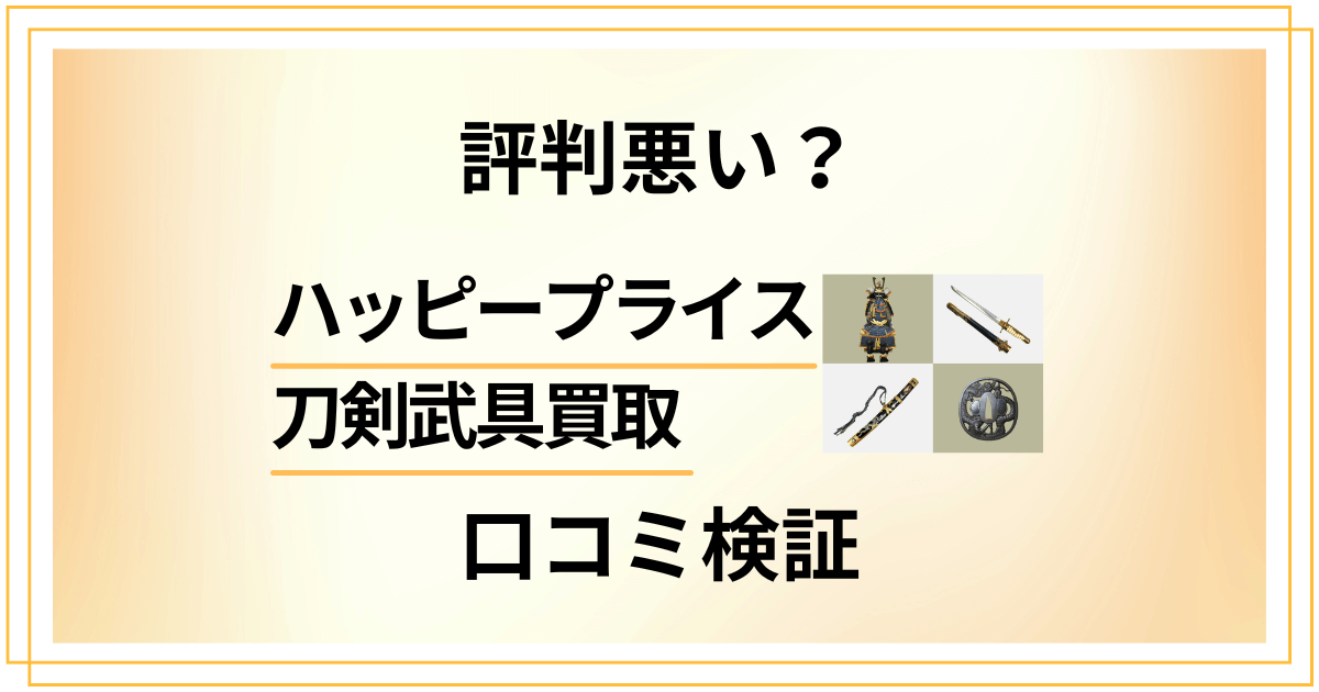 【評判悪い?】やめとけ?ハッピープライス 刀剣武具買取の口コミ検証
