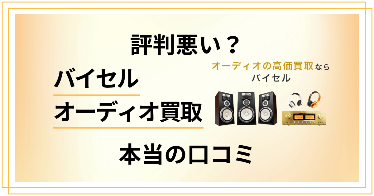 【評判悪い？】バイセルオーディオ買取の本当の口コミを正直に紹介